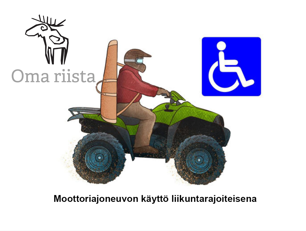 Metsästäjä ajamassa mönkijällä. Vieressä on Oma riista -logo sekä pyörätuoli-merkki. Teksti: Moottoriajoneuvon käyttö liikuntarajoitteisena
